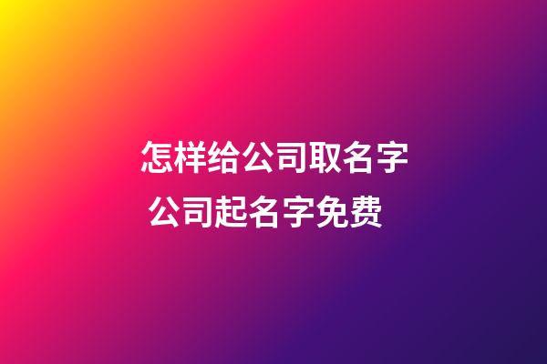 怎样给公司取名字 公司起名字免费-第1张-公司起名-玄机派